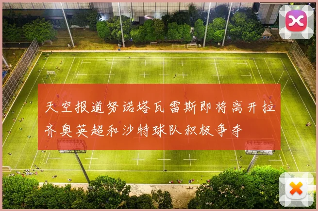 天空报道努诺塔瓦雷斯即将离开拉齐奥英超和沙特球队积极争夺