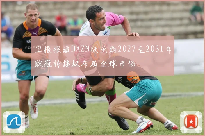卫报报道DAZN欲竞购2027至2031年欧冠转播权布局全球市场