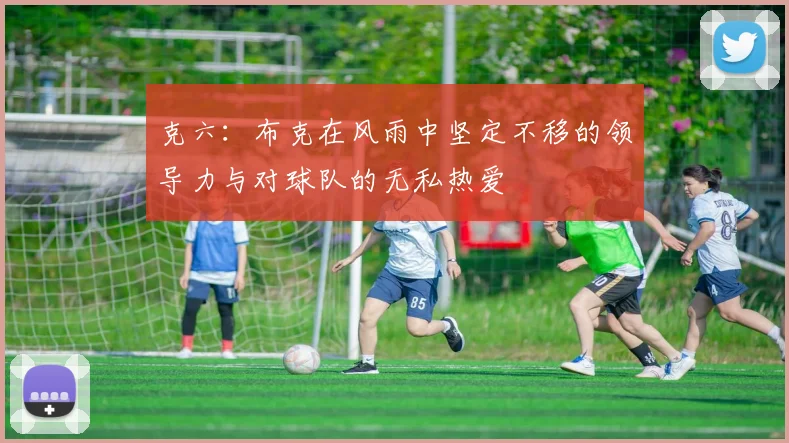 克六：布克在风雨中坚定不移的领导力与对球队的无私热爱