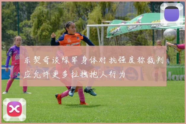 东契奇谈绿军身体对抗强度称裁判应允许更多拉拽抱人行为