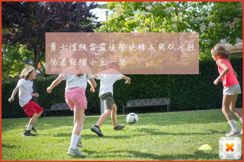 勇士惜败雷霆快船逆转灰熊双方胜场差距缩小至一场