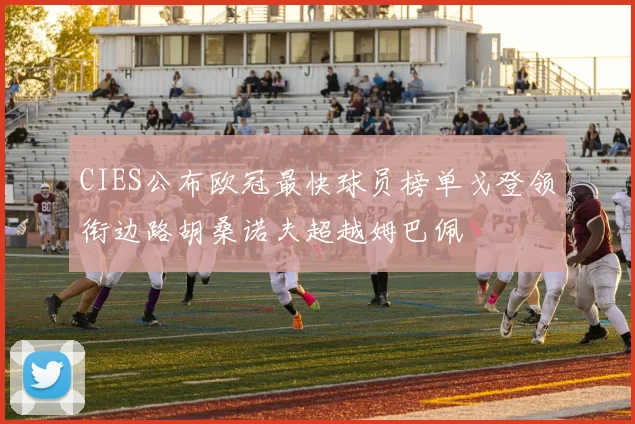CIES公布欧冠最快球员榜单戈登领衔边路胡桑诺夫超越姆巴佩