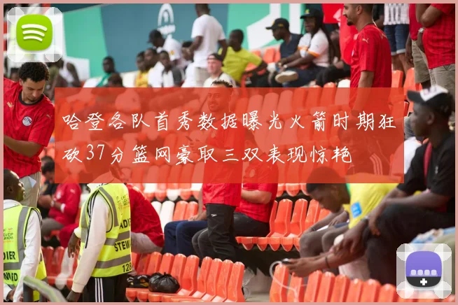 哈登各队首秀数据曝光火箭时期狂砍37分篮网豪取三双表现惊艳