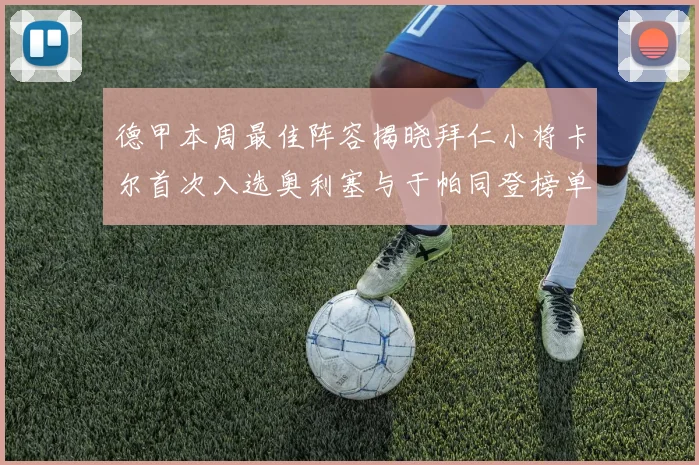 德甲本周最佳阵容揭晓拜仁小将卡尔首次入选奥利塞与于帕同登榜单