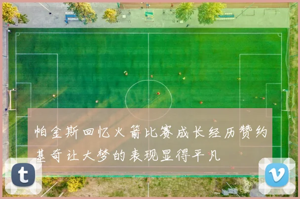 帕金斯回忆火箭比赛成长经历赞约基奇让大梦的表现显得平凡