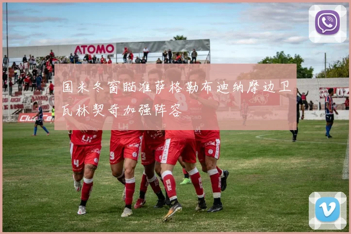 国米冬窗瞄准萨格勒布迪纳摩边卫瓦林契奇加强阵容