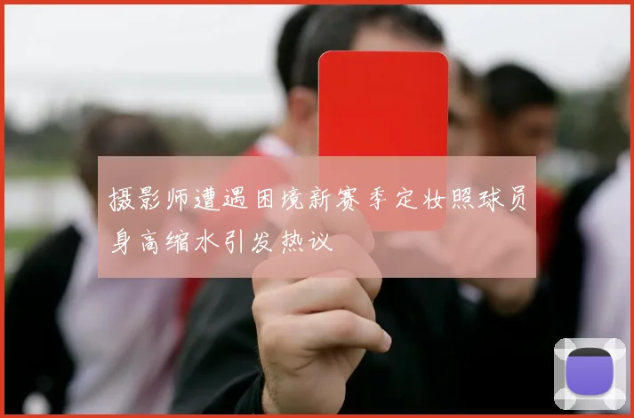 摄影师遭遇困境新赛季定妆照球员身高缩水引发热议