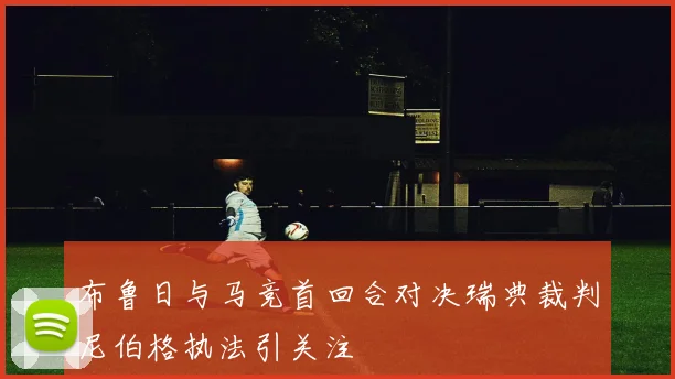 布鲁日与马竞首回合对决瑞典裁判尼伯格执法引关注