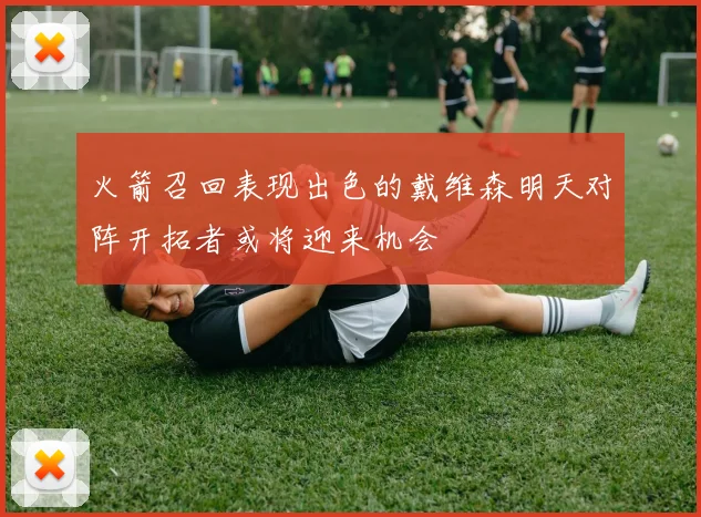 火箭召回表现出色的戴维森明天对阵开拓者或将迎来机会