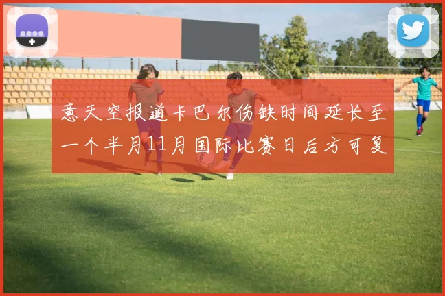 意天空报道卡巴尔伤缺时间延长至一个半月11月国际比赛日后方可复出