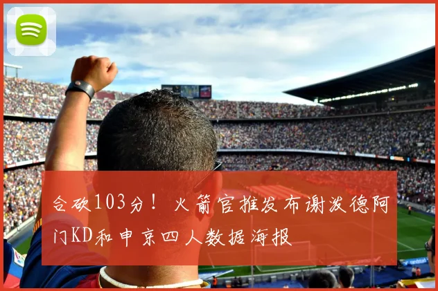 合砍103分！火箭官推发布谢泼德阿门KD和申京四人数据海报